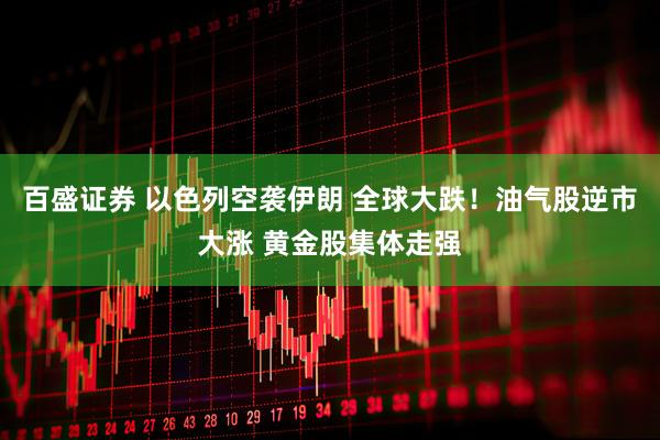 百盛证券 以色列空袭伊朗 全球大跌！油气股逆市大涨 黄金股集体走强