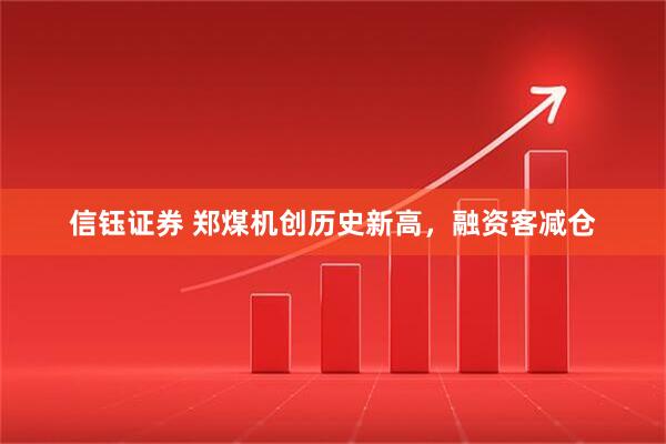 信钰证券 郑煤机创历史新高，融资客减仓