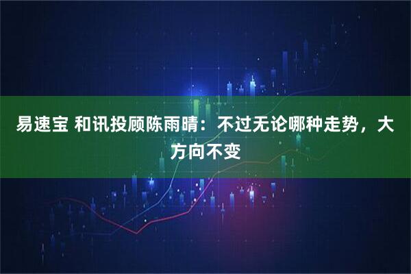 易速宝 和讯投顾陈雨晴：不过无论哪种走势，大方向不变