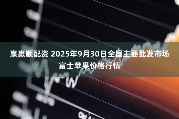 赢赢顺配资 2025年9月30日全国主要批发市场富士苹果价格行情