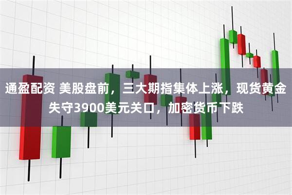 通盈配资 美股盘前，三大期指集体上涨，现货黄金失守3900美元关口，加密货币下跌