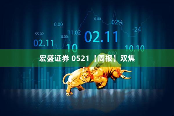 宏盛证券 0521【周报】双焦
