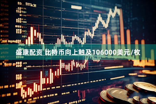 盛康配资 比特币向上触及106000美元/枚