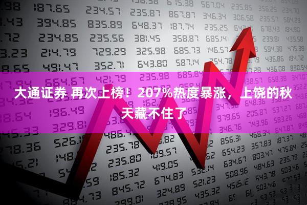 大通证券 再次上榜！207%热度暴涨，上饶的秋天藏不住了